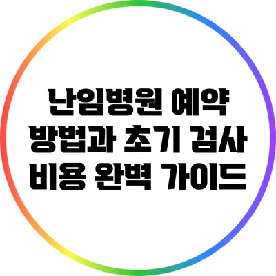 난임병원 예약 방법과 초기 검사 비용 완벽 가이드