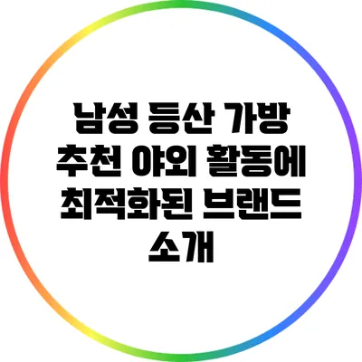 남성 등산 가방 추천: 야외 활동에 최적화된 브랜드 소개