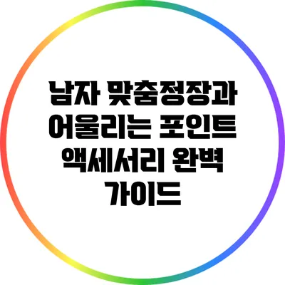 남자 맞춤정장과 어울리는 포인트 액세서리 완벽 가이드