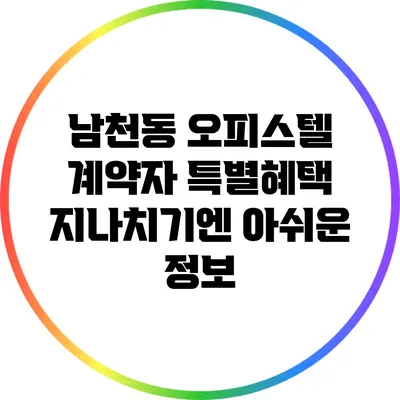 남천동 오피스텔 계약자 특별혜택: 지나치기엔 아쉬운 정보