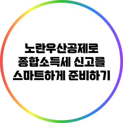 노란우산공제로 종합소득세 신고를 스마트하게 준비하기