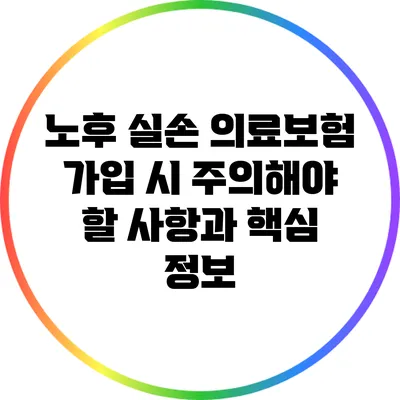 노후 실손 의료보험 가입 시 주의해야 할 사항과 핵심 정보