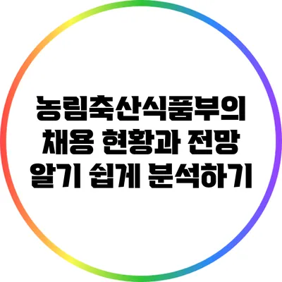 농림축산식품부의 채용 현황과 전망: 알기 쉽게 분석하기