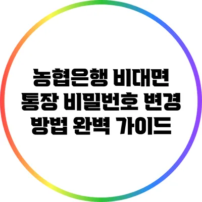 농협은행 비대면 통장 비밀번호 변경 방법 완벽 가이드