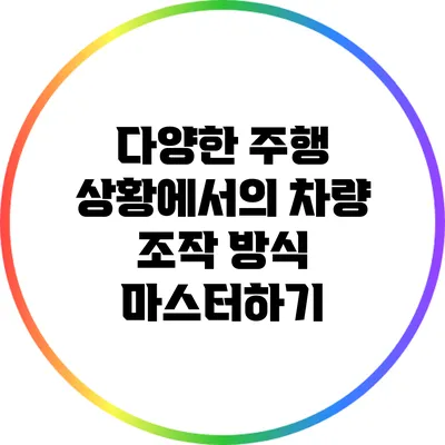 다양한 주행 상황에서의 차량 조작 방식 마스터하기