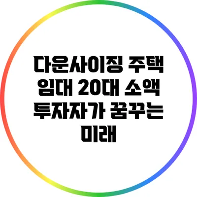 다운사이징 주택 임대: 20대 소액 투자자가 꿈꾸는 미래