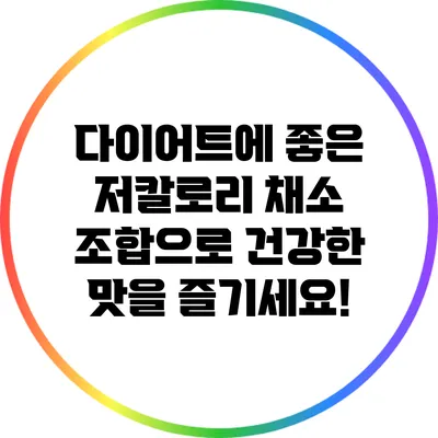 다이어트에 좋은 저칼로리 채소 조합으로 건강한 맛을 즐기세요!