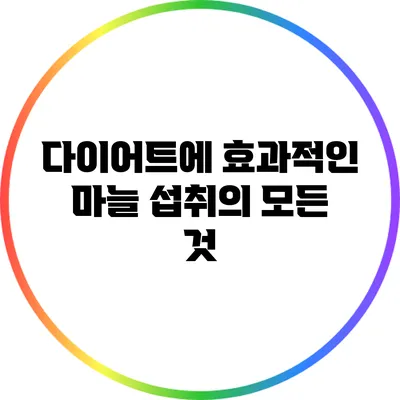 다이어트에 효과적인 마늘 섭취의 모든 것