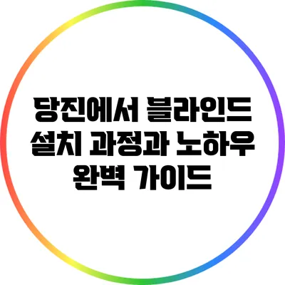 당진에서 블라인드 설치 과정과 노하우 완벽 가이드