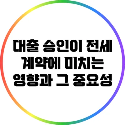 대출 승인이 전세 계약에 미치는 영향과 그 중요성