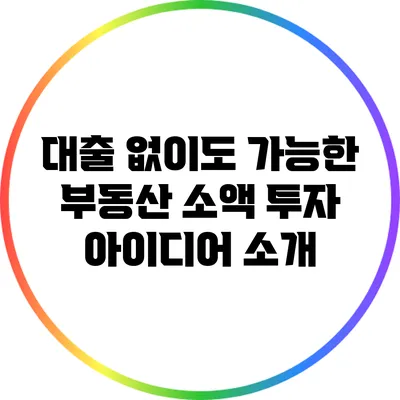 대출 없이도 가능한 부동산 소액 투자 아이디어 소개