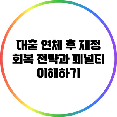 대출 연체 후 재정 회복 전략과 페널티 이해하기