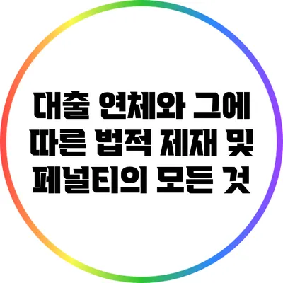 대출 연체와 그에 따른 법적 제재 및 페널티의 모든 것