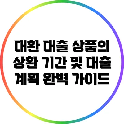 대환 대출 상품의 상환 기간 및 대출 계획 완벽 가이드
