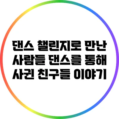 댄스 챌린지로 만난 사람들: 댄스를 통해 사귄 친구들 이야기