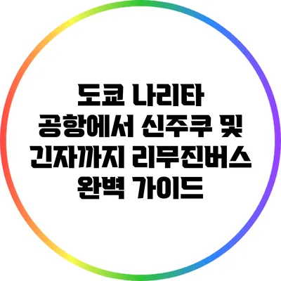 도쿄 나리타 공항에서 신주쿠 및 긴자까지 리무진버스 완벽 가이드