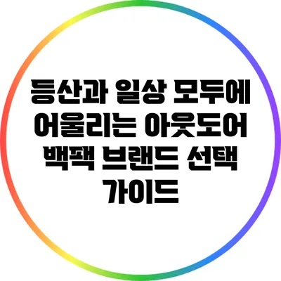등산과 일상 모두에 어울리는 아웃도어 백팩 브랜드 선택 가이드