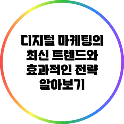 디지털 마케팅의 최신 트렌드와 효과적인 전략 알아보기
