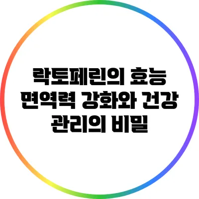 락토페린의 효능: 면역력 강화와 건강 관리의 비밀