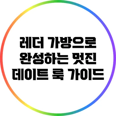 레더 가방으로 완성하는 멋진 데이트 룩 가이드