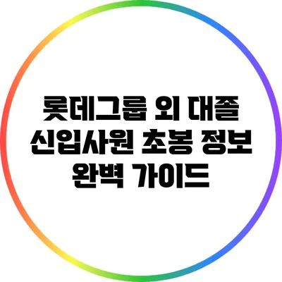 롯데그룹 외 대졸 신입사원 초봉 정보 완벽 가이드