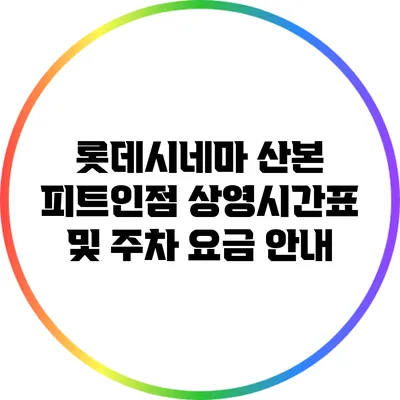 롯데시네마 산본 피트인점 상영시간표 및 주차 요금 안내