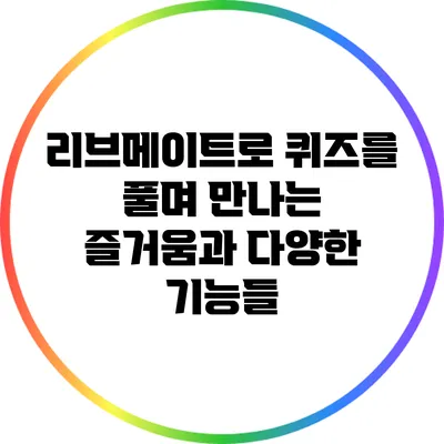 리브메이트로 퀴즈를 풀며 만나는 즐거움과 다양한 기능들