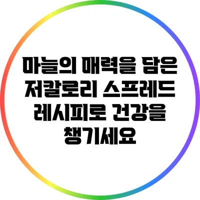 마늘의 매력을 담은 저칼로리 스프레드 레시피로 건강을 챙기세요