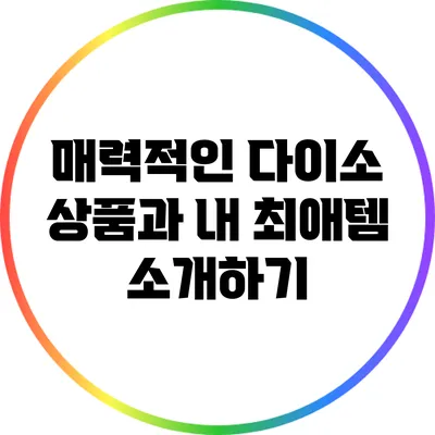매력적인 다이소 상품과 내 최애템 소개하기