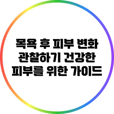 목욕 후 피부 변화 관찰하기: 건강한 피부를 위한 가이드
