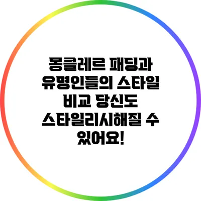 몽클레르 패딩과 유명인들의 스타일 비교: 당신도 스타일리시해질 수 있어요!
