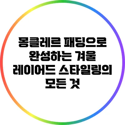 몽클레르 패딩으로 완성하는 겨울 레이어드 스타일링의 모든 것