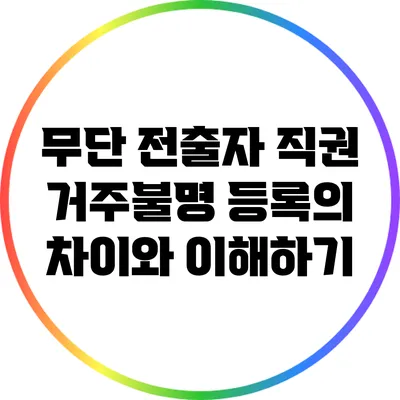 무단 전출자 직권 거주불명 등록의 차이와 이해하기