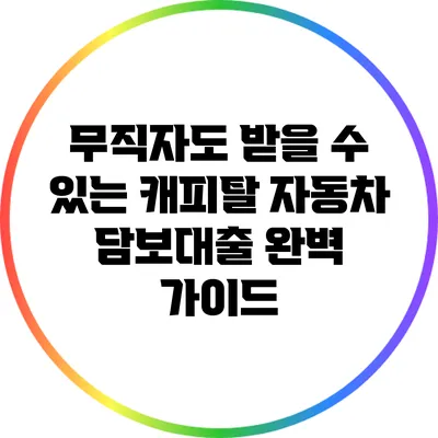 무직자도 받을 수 있는 캐피탈 자동차 담보대출 완벽 가이드