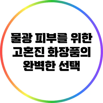 물광 피부를 위한 고혼진 화장품의 완벽한 선택