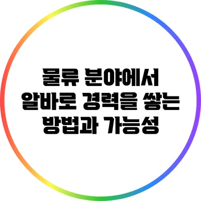 물류 분야에서 알바로 경력을 쌓는 방법과 가능성