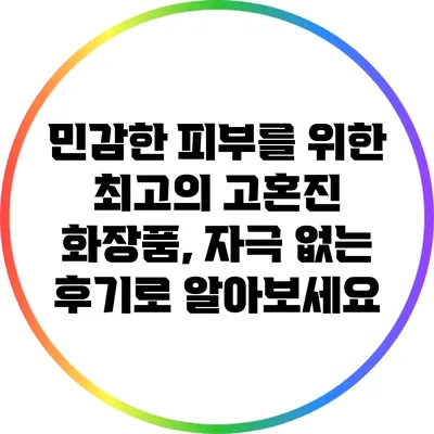 민감한 피부를 위한 최고의 고혼진 화장품, 자극 없는 후기로 알아보세요