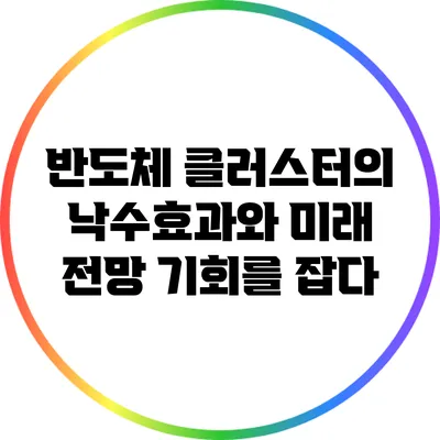 반도체 클러스터의 낙수효과와 미래 전망: 기회를 잡다