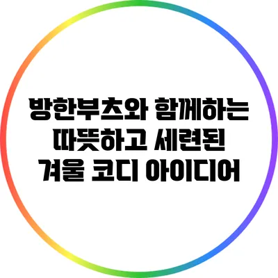 방한부츠와 함께하는 따뜻하고 세련된 겨울 코디 아이디어