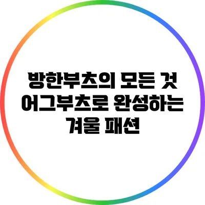방한부츠의 모든 것: 어그부츠로 완성하는 겨울 패션