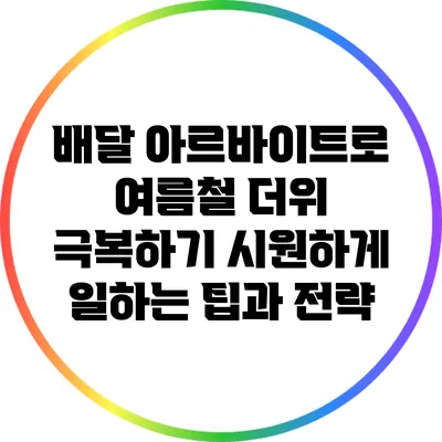 배달 아르바이트로 여름철 더위 극복하기: 시원하게 일하는 팁과 전략