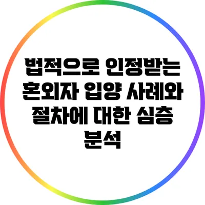 법적으로 인정받는 혼외자 입양 사례와 절차에 대한 심층 분석