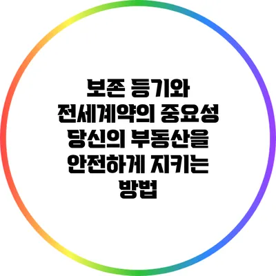 보존 등기와 전세계약의 중요성: 당신의 부동산을 안전하게 지키는 방법