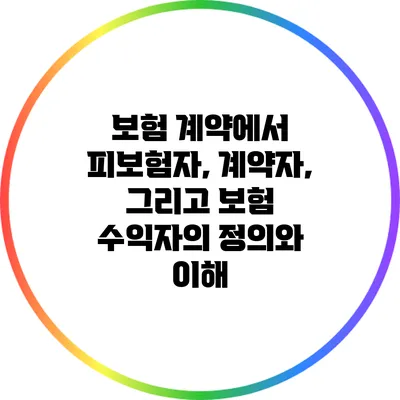 보험 계약에서 피보험자, 계약자, 그리고 보험 수익자의 정의와 이해