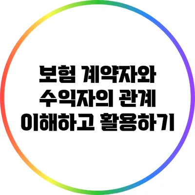 보험 계약자와 수익자의 관계: 이해하고 활용하기