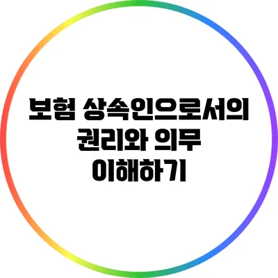 보험 상속인으로서의 권리와 의무 이해하기
