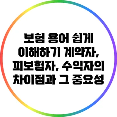 보험 용어 쉽게 이해하기: 계약자, 피보험자, 수익자의 차이점과 그 중요성