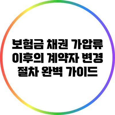 보험금 채권 가압류 이후의 계약자 변경 절차 완벽 가이드