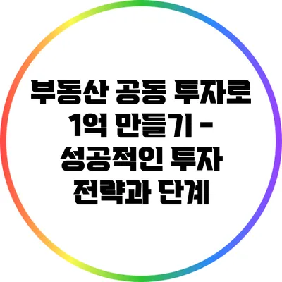부동산 공동 투자로 1억 만들기 - 성공적인 투자 전략과 단계