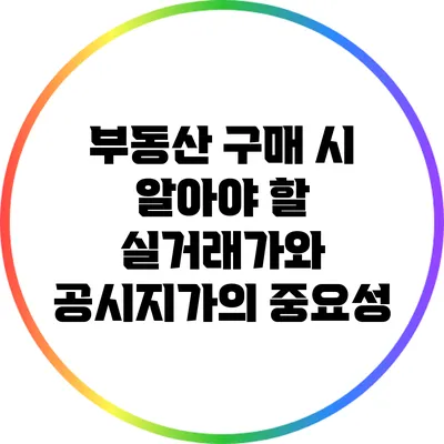 부동산 구매 시 알아야 할 실거래가와 공시지가의 중요성